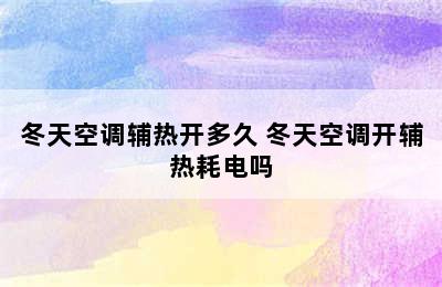 冬天空调辅热开多久 冬天空调开辅热耗电吗